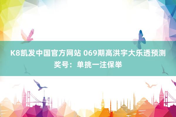 K8凯发中国官方网站 069期高洪宇大乐透预测奖号:单挑一注保举