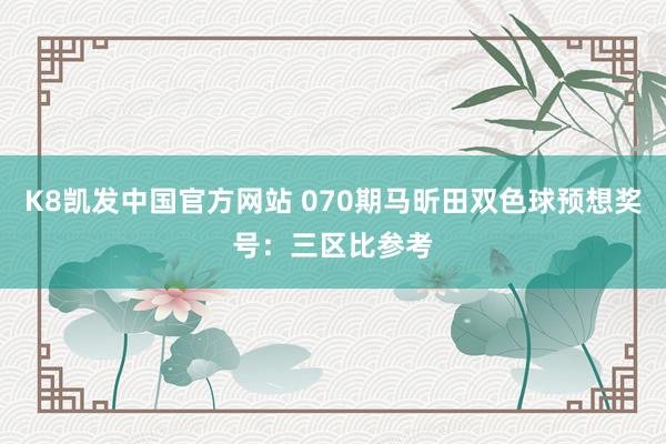 K8凯发中国官方网站 070期马昕田双色球预想奖号:三区比参考