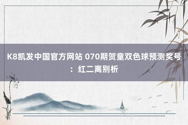 K8凯发中国官方网站 070期贺童双色球预测奖号:红二离别析